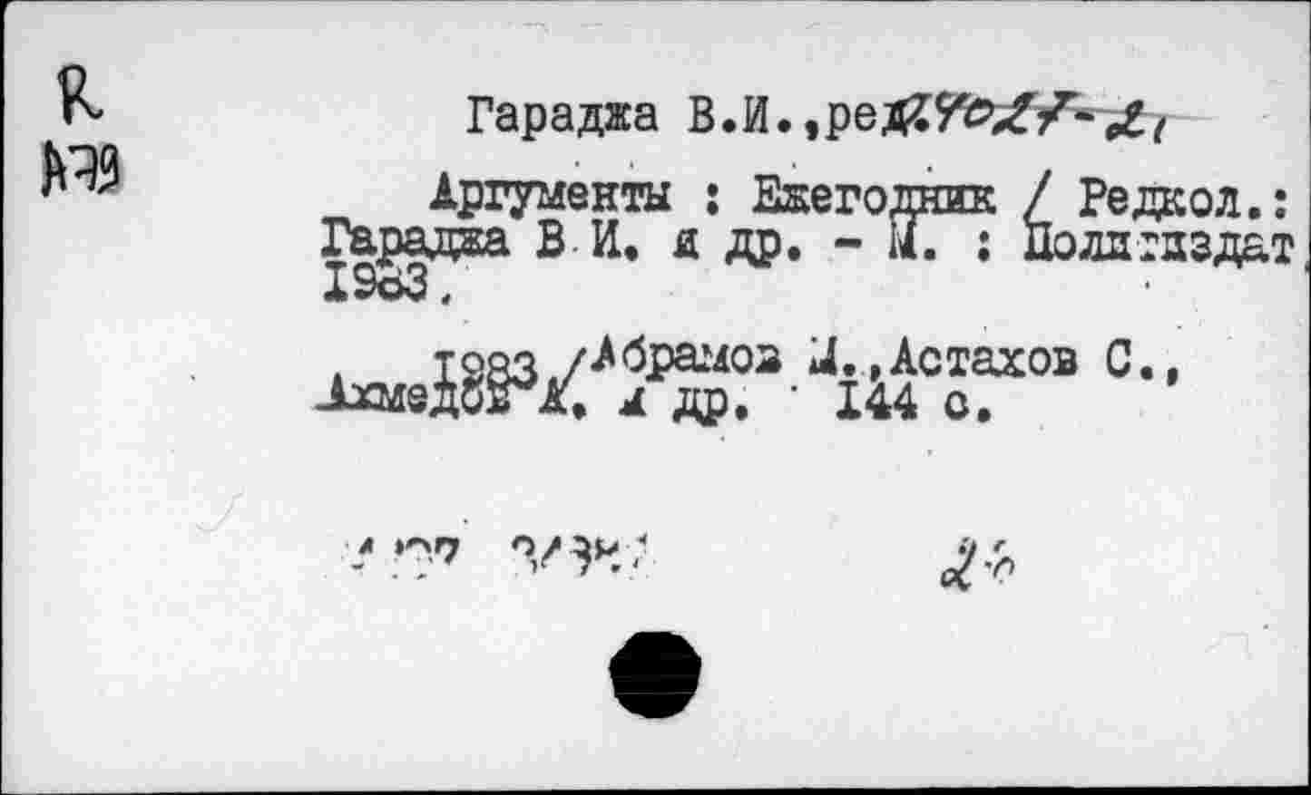 ﻿Гараджа В.И.
Аргументы : Ежегодн Гараджа В И. я др. - М.
к / Редкол.: : Полдтдздат
а1^ов с-